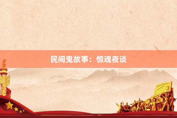 民间鬼故事：惊魂夜谈